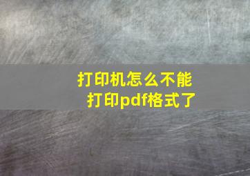 打印机怎么不能打印pdf格式了