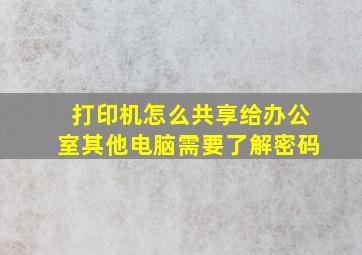 打印机怎么共享给办公室其他电脑需要了解密码