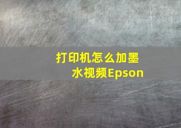 打印机怎么加墨水视频Epson