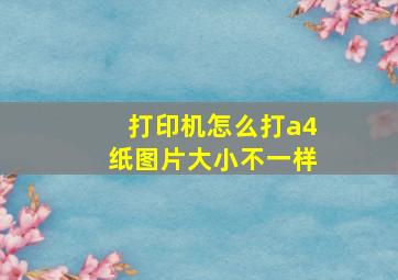 打印机怎么打a4纸图片大小不一样