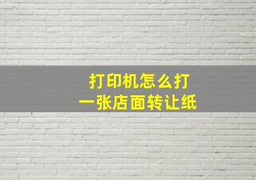 打印机怎么打一张店面转让纸