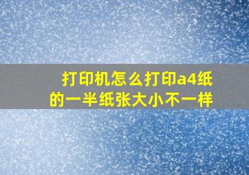 打印机怎么打印a4纸的一半纸张大小不一样