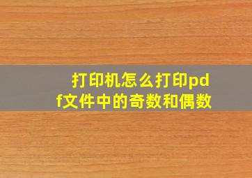 打印机怎么打印pdf文件中的奇数和偶数