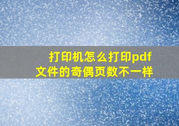 打印机怎么打印pdf文件的奇偶页数不一样