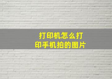 打印机怎么打印手机拍的图片