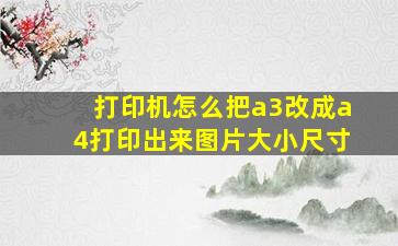 打印机怎么把a3改成a4打印出来图片大小尺寸