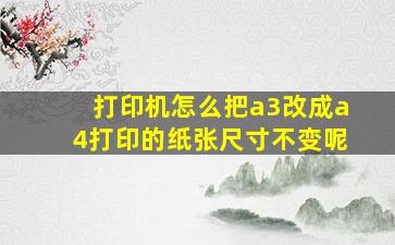 打印机怎么把a3改成a4打印的纸张尺寸不变呢