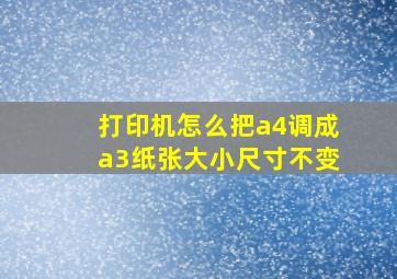 打印机怎么把a4调成a3纸张大小尺寸不变