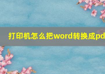 打印机怎么把word转换成pdf