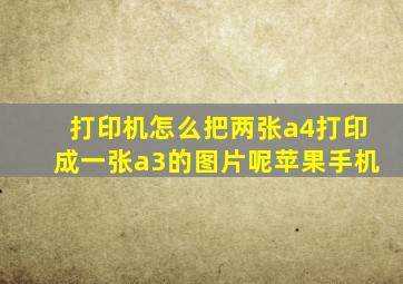 打印机怎么把两张a4打印成一张a3的图片呢苹果手机