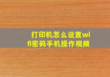 打印机怎么设置wifi密码手机操作视频