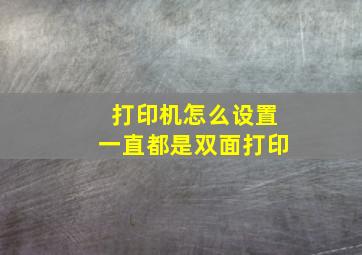 打印机怎么设置一直都是双面打印