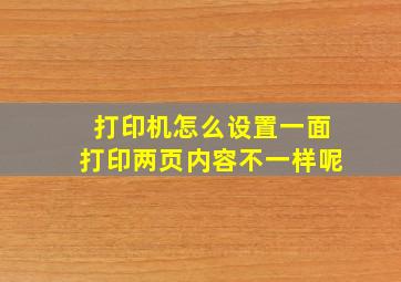 打印机怎么设置一面打印两页内容不一样呢