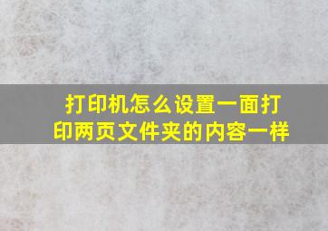 打印机怎么设置一面打印两页文件夹的内容一样