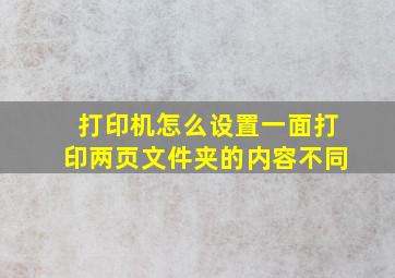 打印机怎么设置一面打印两页文件夹的内容不同