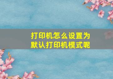 打印机怎么设置为默认打印机模式呢