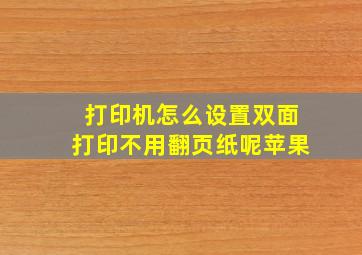 打印机怎么设置双面打印不用翻页纸呢苹果