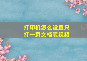 打印机怎么设置只打一页文档呢视频