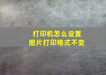 打印机怎么设置图片打印格式不变