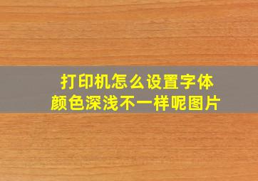 打印机怎么设置字体颜色深浅不一样呢图片