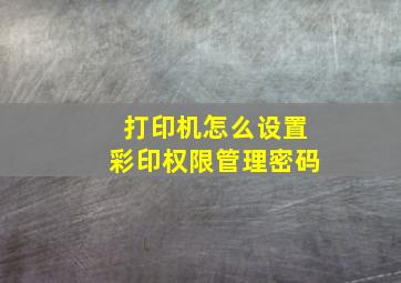 打印机怎么设置彩印权限管理密码