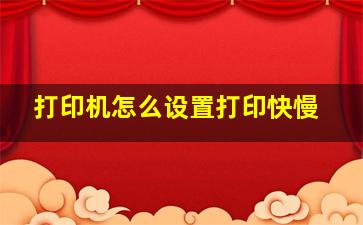 打印机怎么设置打印快慢