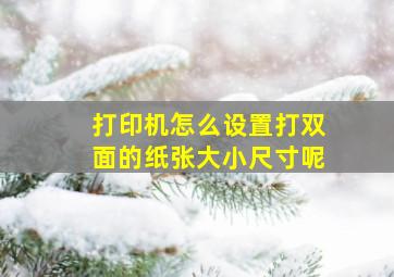 打印机怎么设置打双面的纸张大小尺寸呢