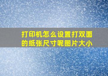 打印机怎么设置打双面的纸张尺寸呢图片大小