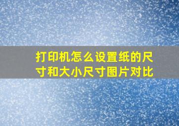 打印机怎么设置纸的尺寸和大小尺寸图片对比