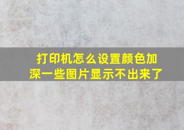 打印机怎么设置颜色加深一些图片显示不出来了