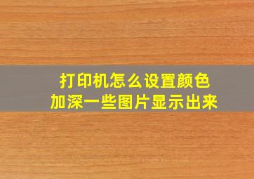 打印机怎么设置颜色加深一些图片显示出来