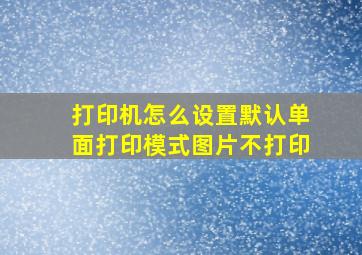 打印机怎么设置默认单面打印模式图片不打印