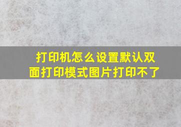 打印机怎么设置默认双面打印模式图片打印不了