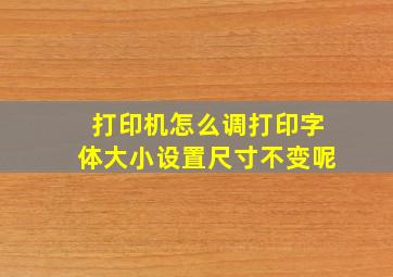 打印机怎么调打印字体大小设置尺寸不变呢