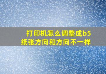 打印机怎么调整成b5纸张方向和方向不一样