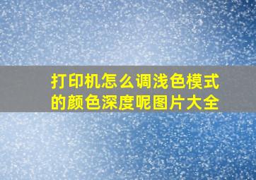 打印机怎么调浅色模式的颜色深度呢图片大全