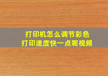 打印机怎么调节彩色打印速度快一点呢视频