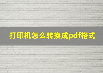 打印机怎么转换成pdf格式