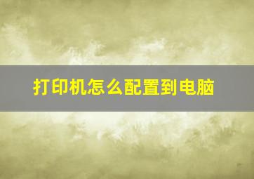 打印机怎么配置到电脑