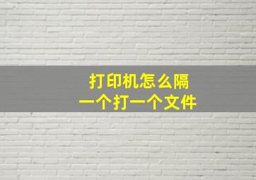 打印机怎么隔一个打一个文件