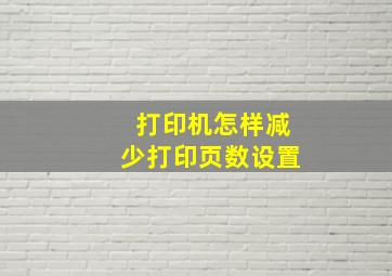 打印机怎样减少打印页数设置