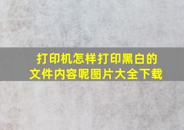 打印机怎样打印黑白的文件内容呢图片大全下载