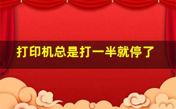 打印机总是打一半就停了