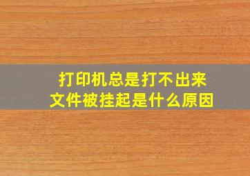 打印机总是打不出来文件被挂起是什么原因