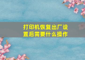 打印机恢复出厂设置后需要什么操作