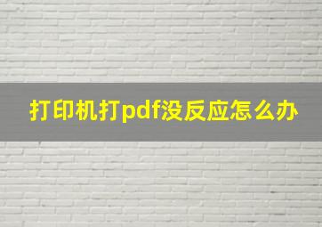 打印机打pdf没反应怎么办