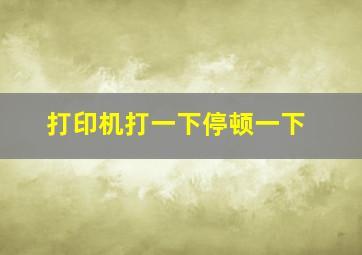 打印机打一下停顿一下