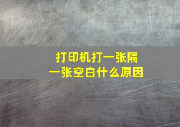 打印机打一张隔一张空白什么原因