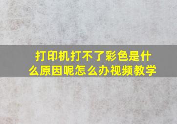 打印机打不了彩色是什么原因呢怎么办视频教学