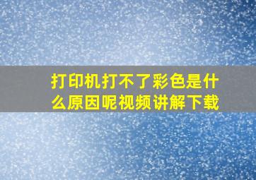 打印机打不了彩色是什么原因呢视频讲解下载